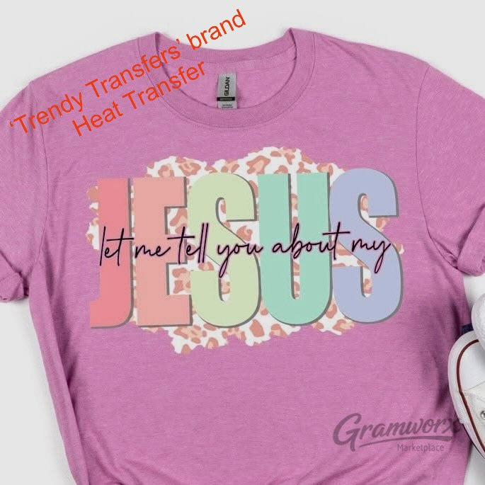 Let Me Tell You About My Jesus Screen Print Transfer