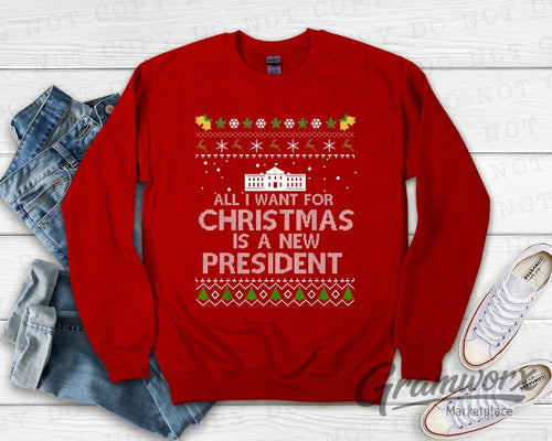 All I Want For Christmas Is A New President Ugly Christmas Sweatshirt