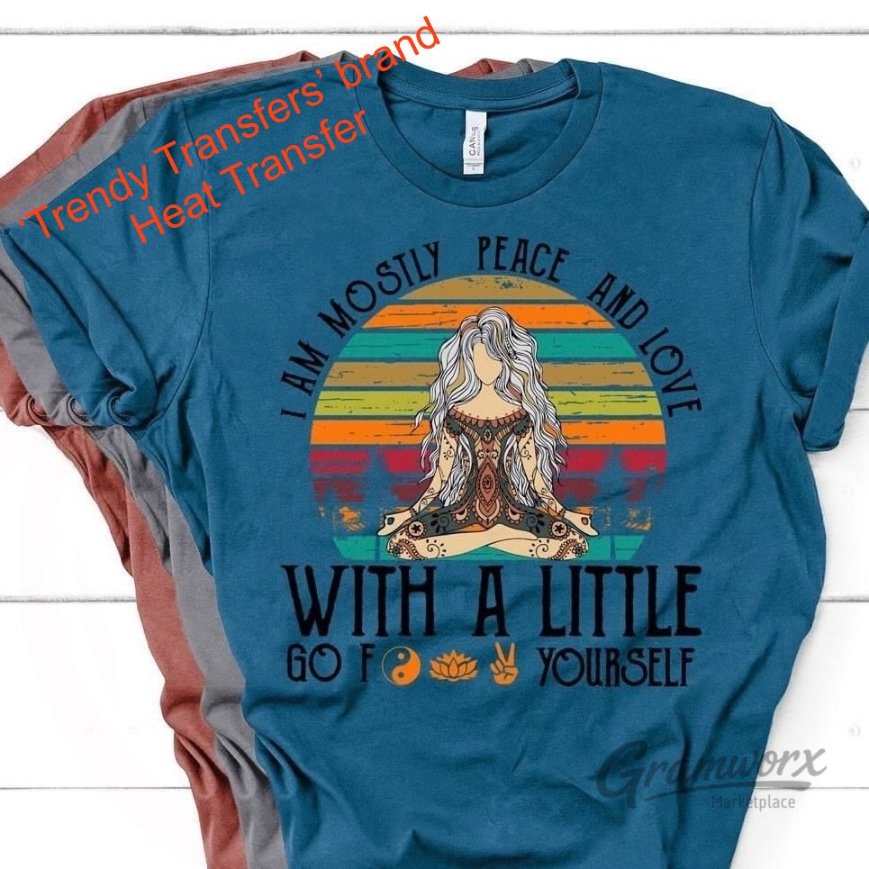 I Am Mostly Peace And Love With A Little Go F*@! Yourself Screen Print Transfer